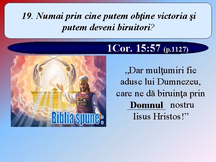 19. Numai prin cine putem obţine victoria şi putem deveni biruitori? 1 Cor. 15: