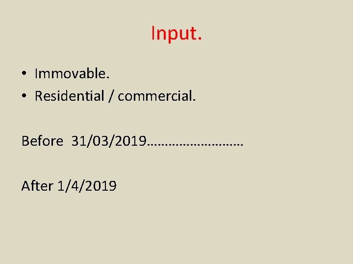 Input. • Immovable. • Residential / commercial. Before 31/03/2019…………… After 1/4/2019 
