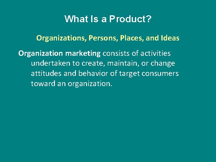 What Is a Product? Organizations, Persons, Places, and Ideas Organization marketing consists of activities