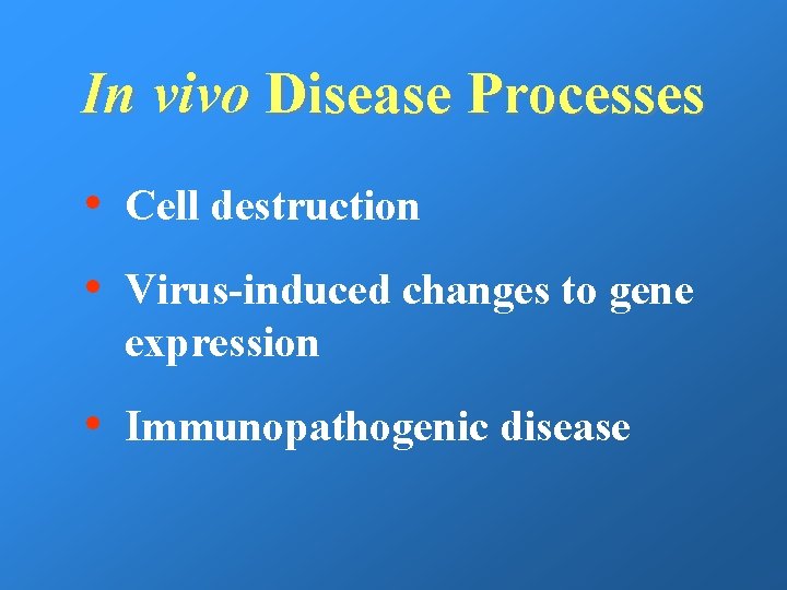 In vivo Disease Processes • Cell destruction • Virus-induced changes to gene expression •