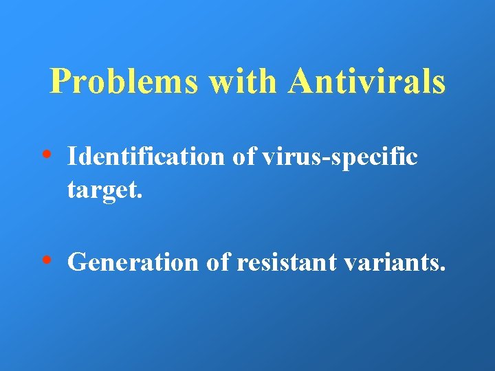 Problems with Antivirals • Identification of virus-specific target. • Generation of resistant variants. 