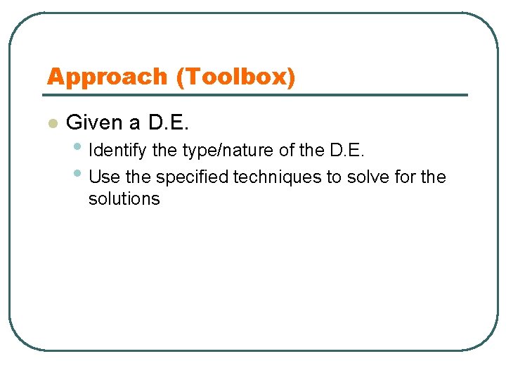 Approach (Toolbox) l Given a D. E. • Identify the type/nature of the D.