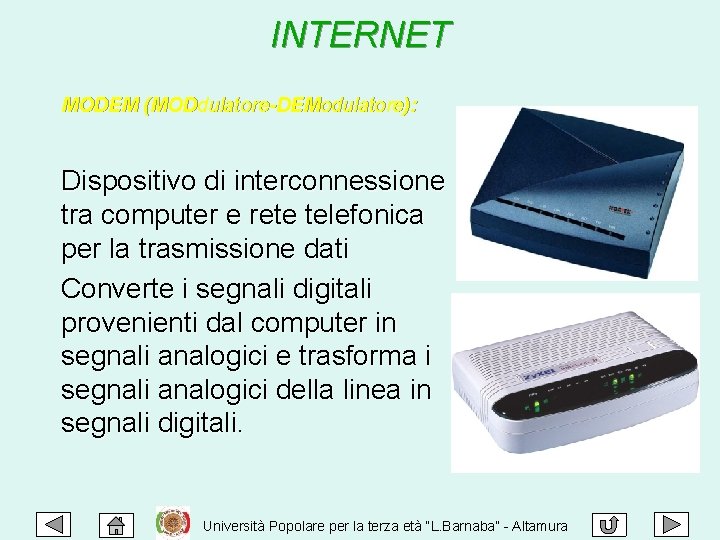 INTERNET MODEM (MODdulatore-DEModulatore): Dispositivo di interconnessione tra computer e rete telefonica per la trasmissione