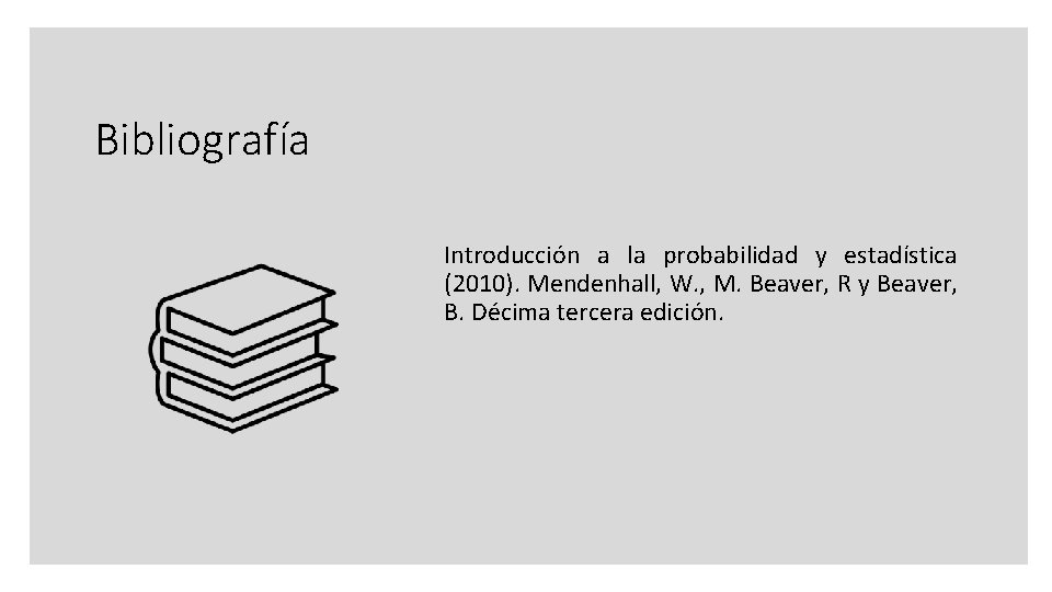 Bibliografía Introducción a la probabilidad y estadística (2010). Mendenhall, W. , M. Beaver, R