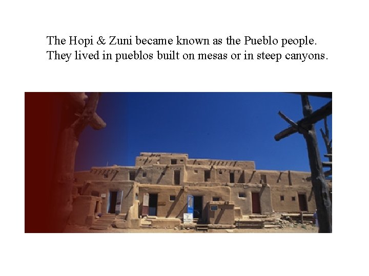 The Hopi & Zuni became known as the Pueblo people. They lived in pueblos