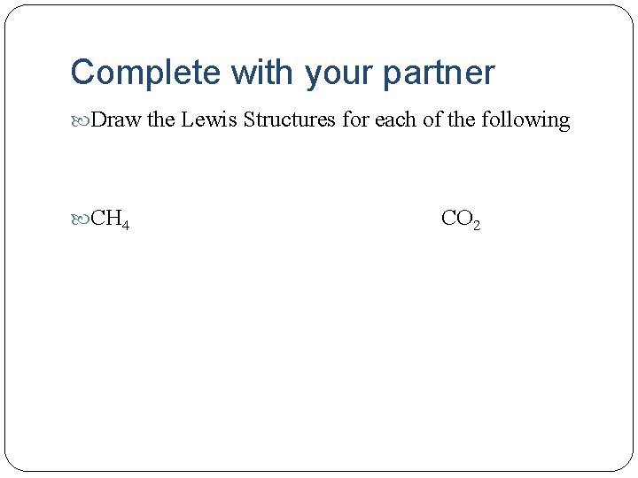 Complete with your partner Draw the Lewis Structures for each of the following CH