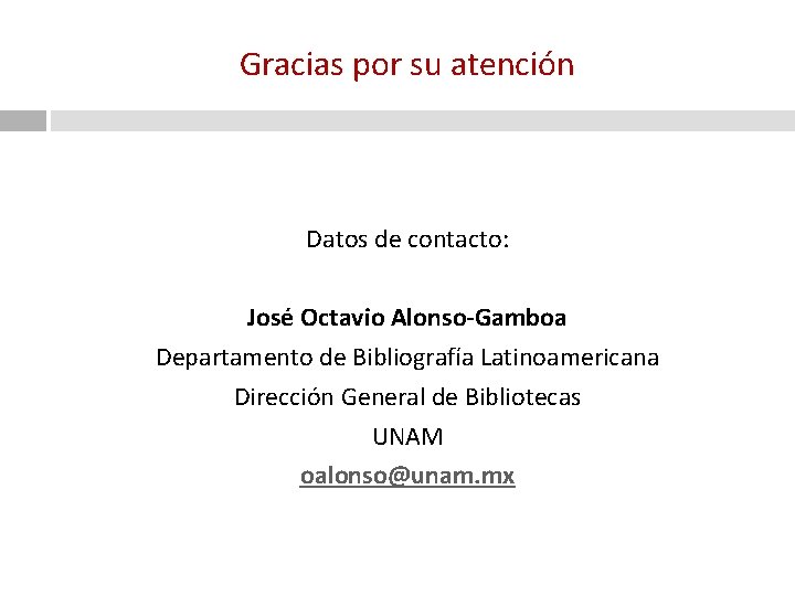 Gracias por su atención Datos de contacto: José Octavio Alonso-Gamboa Departamento de Bibliografía Latinoamericana