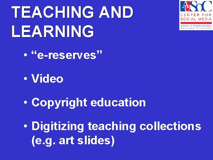 TEACHING AND LEARNING • “e-reserves” • Video • Copyright education • Digitizing teaching collections