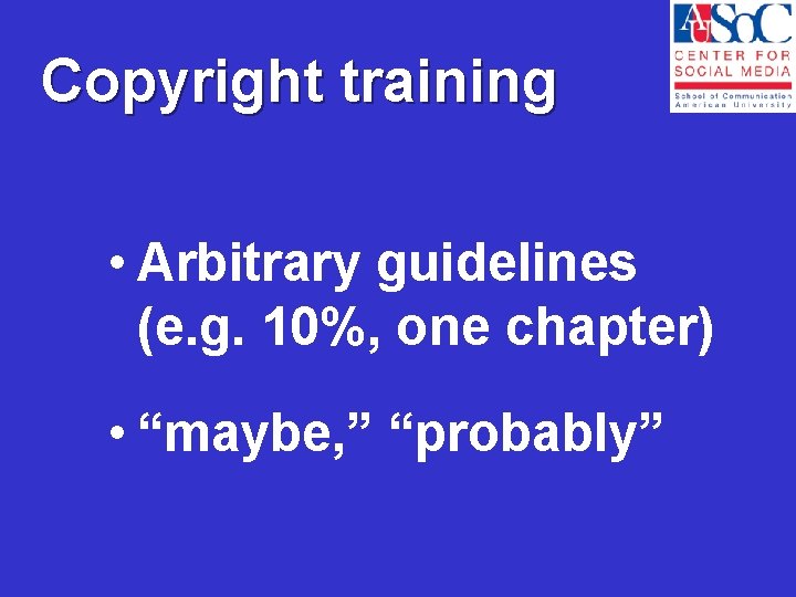Copyright training • Arbitrary guidelines (e. g. 10%, one chapter) • “maybe, ” “probably”
