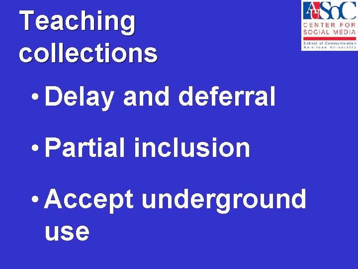 Teaching collections • Delay and deferral • Partial inclusion • Accept underground use 