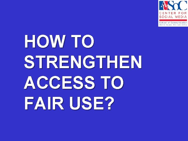 HOW TO STRENGTHEN ACCESS TO FAIR USE? 