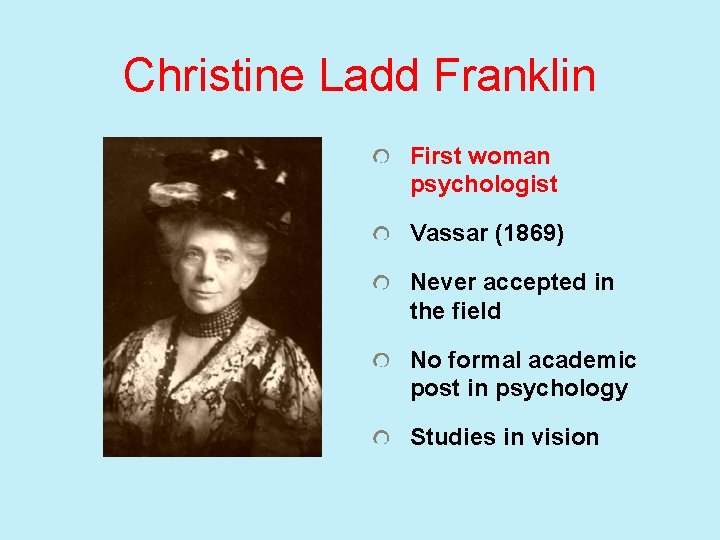 Christine Ladd Franklin First woman psychologist Vassar (1869) Never accepted in the field No
