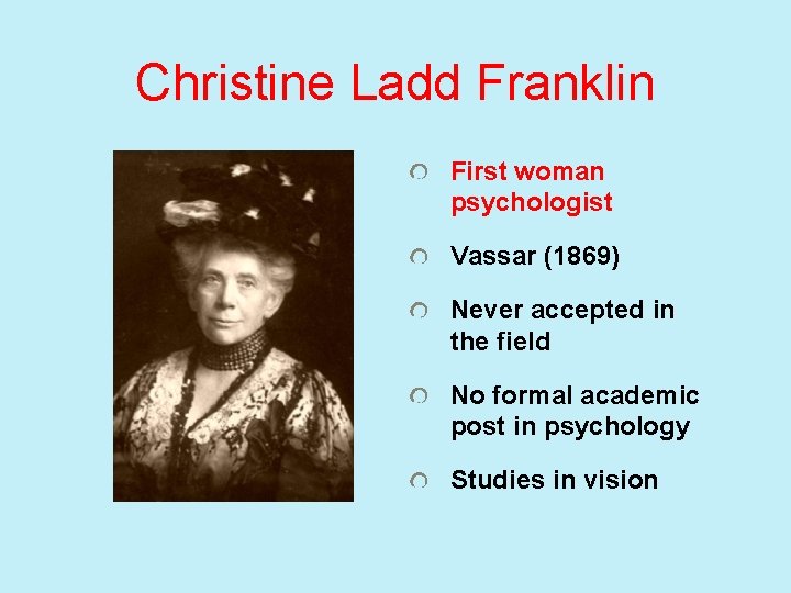 Christine Ladd Franklin First woman psychologist Vassar (1869) Never accepted in the field No