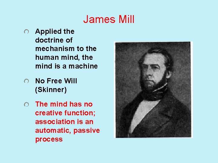 James Mill Applied the doctrine of mechanism to the human mind, the mind is