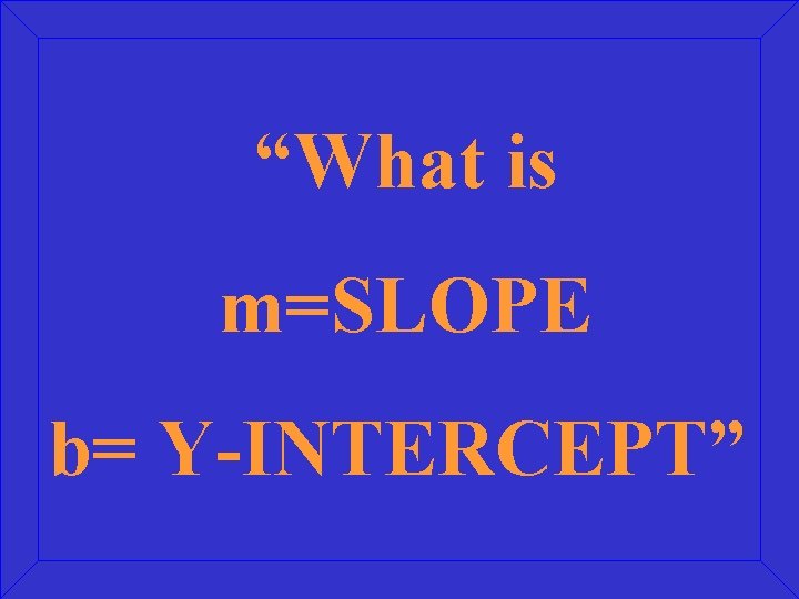 “What is m=SLOPE b= Y-INTERCEPT” 