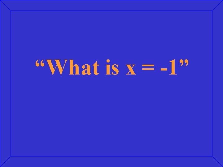 “What is x = -1” 