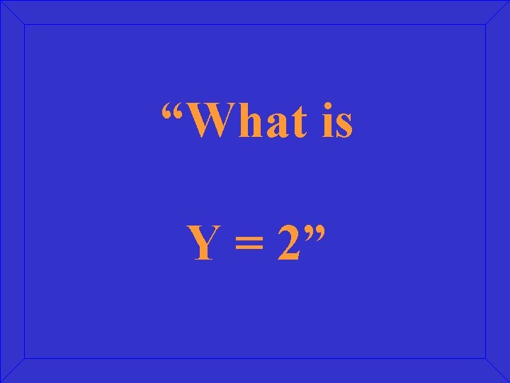 “What is Y = 2” 