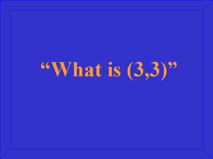 “What is (3, 3)” 