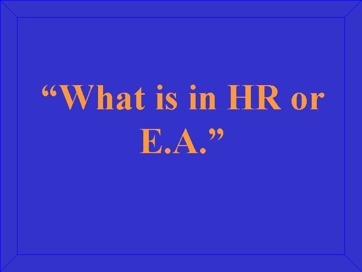 “What is in HR or E. A. ” 