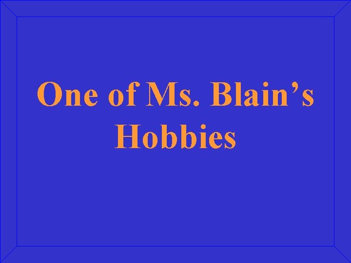 One of Ms. Blain’s Hobbies 