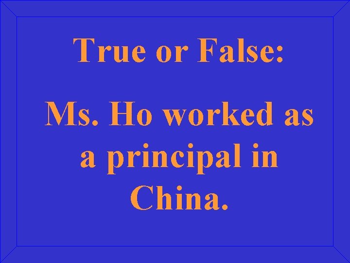 True or False: Ms. Ho worked as a principal in China. 