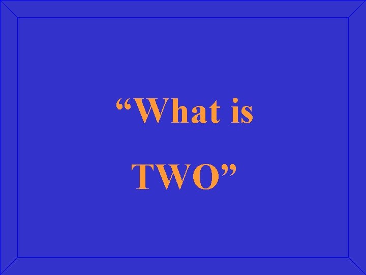 “What is TWO” 