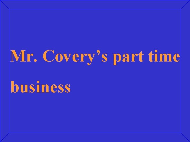 Mr. Covery’s part time business 