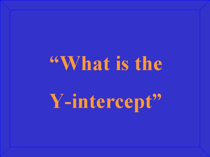 “What is the Y-intercept” 