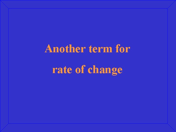 Another term for rate of change 