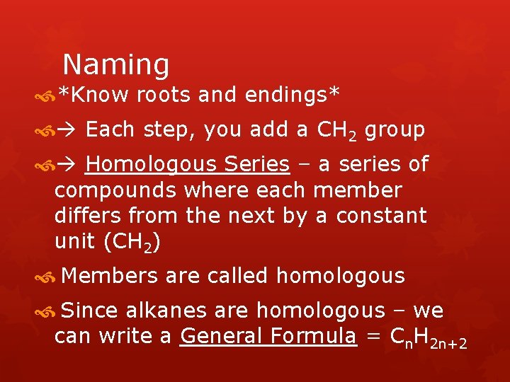 Naming *Know roots and endings* Each step, you add a CH 2 group Homologous