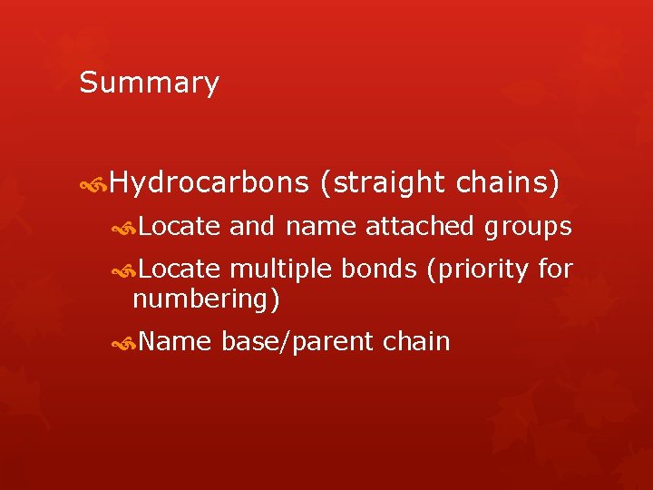 Summary Hydrocarbons (straight chains) Locate and name attached groups Locate multiple bonds (priority for