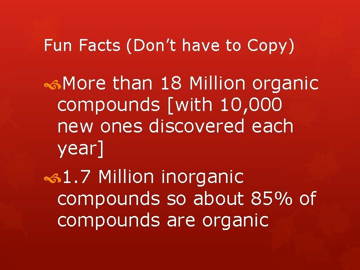 Fun Facts (Don’t have to Copy) More than 18 Million organic compounds [with 10,