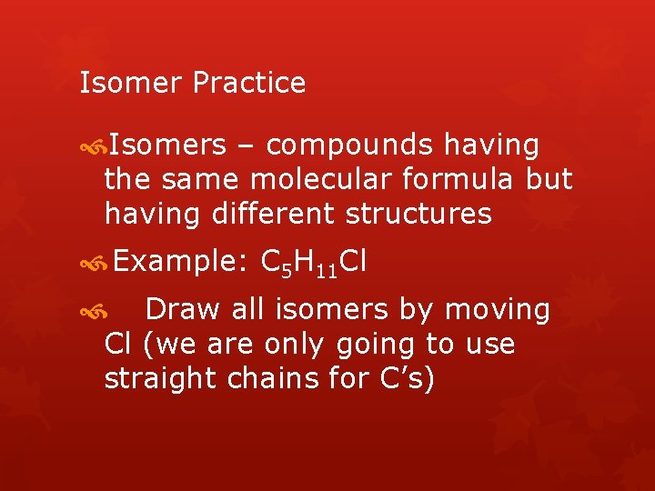 Isomer Practice Isomers – compounds having the same molecular formula but having different structures