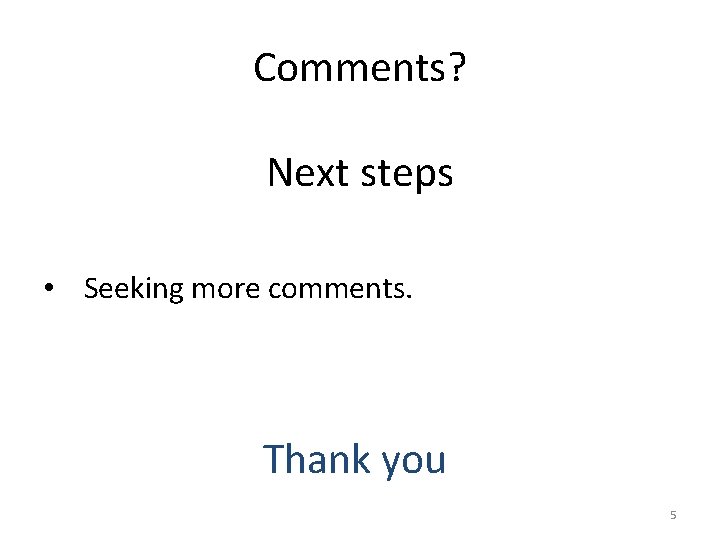 Comments? Next steps • Seeking more comments. Thank you 5 