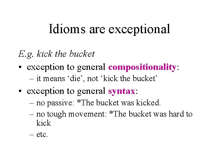 Idioms are exceptional E. g. kick the bucket • exception to general compositionality: –