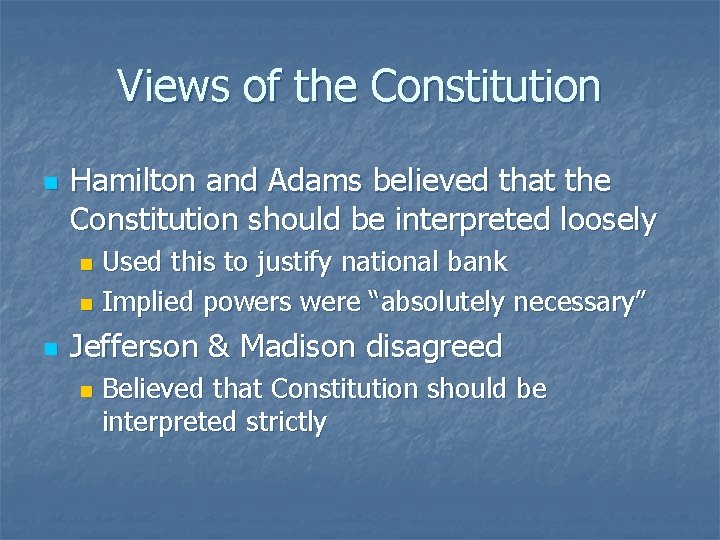 Views of the Constitution n Hamilton and Adams believed that the Constitution should be