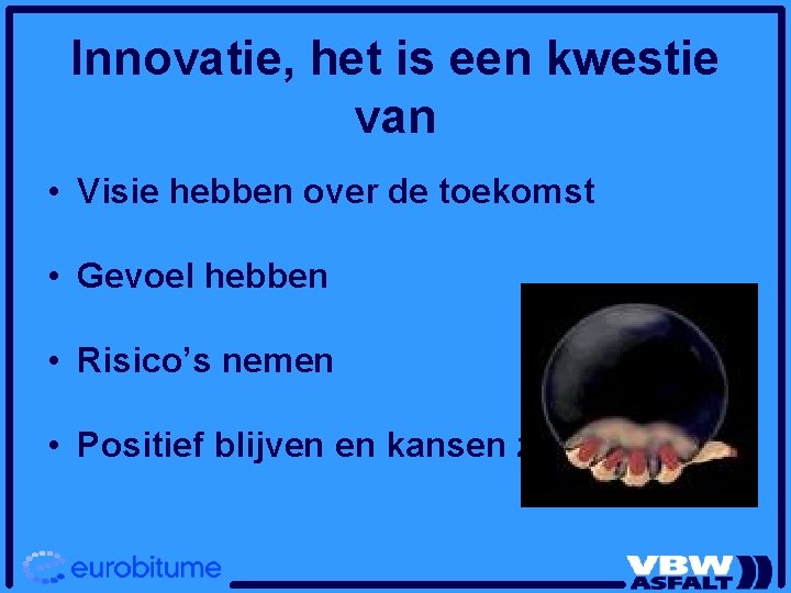 Innovatie, het is een kwestie van • Visie hebben over de toekomst • Gevoel