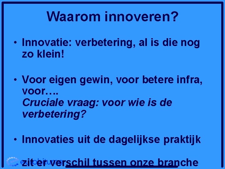Waarom innoveren? • Innovatie: verbetering, al is die nog zo klein! • Voor eigen