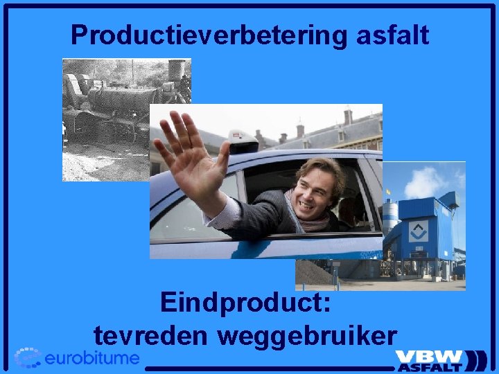 Productieverbetering asfalt Eindproduct: tevreden weggebruiker 
