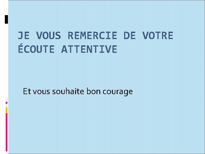 JE VOUS REMERCIE DE VOTRE ÉCOUTE ATTENTIVE Et vous souhaite bon courage 