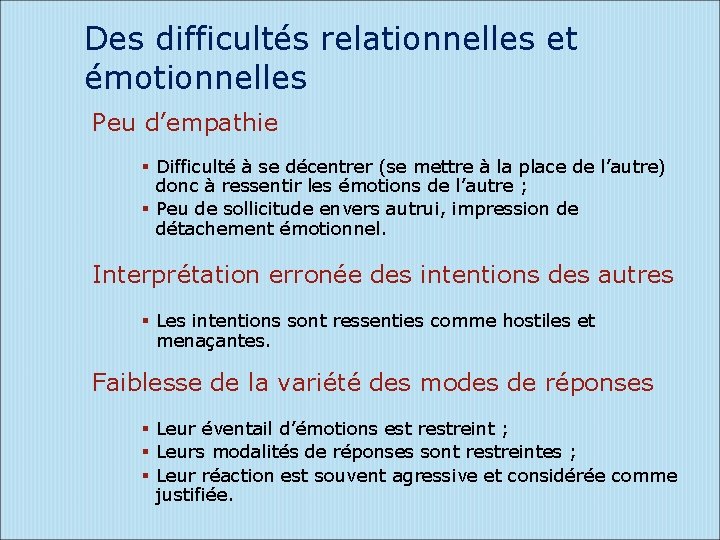 Des difficultés relationnelles et émotionnelles Peu d’empathie Difficulté à se décentrer (se mettre à