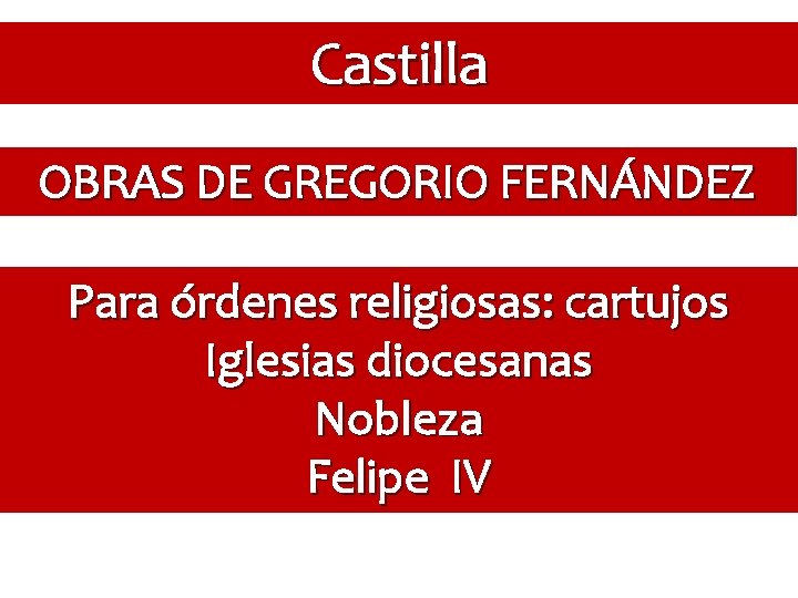 Castilla OBRAS DE GREGORIO FERNÁNDEZ Para órdenes religiosas: cartujos Iglesias diocesanas Nobleza Felipe IV