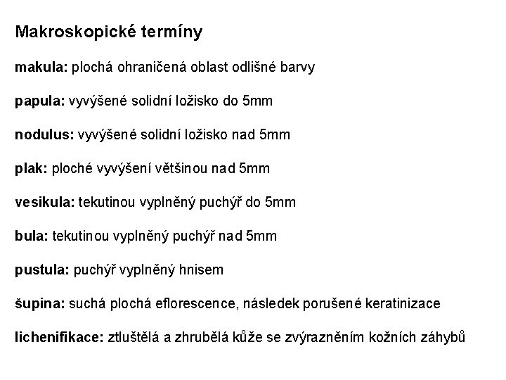 Makroskopické termíny makula: plochá ohraničená oblast odlišné barvy papula: vyvýšené solidní ložisko do 5