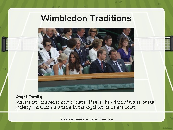 Wimbledon Traditions Royal Family Players are required to bow or curtsy if HRH The