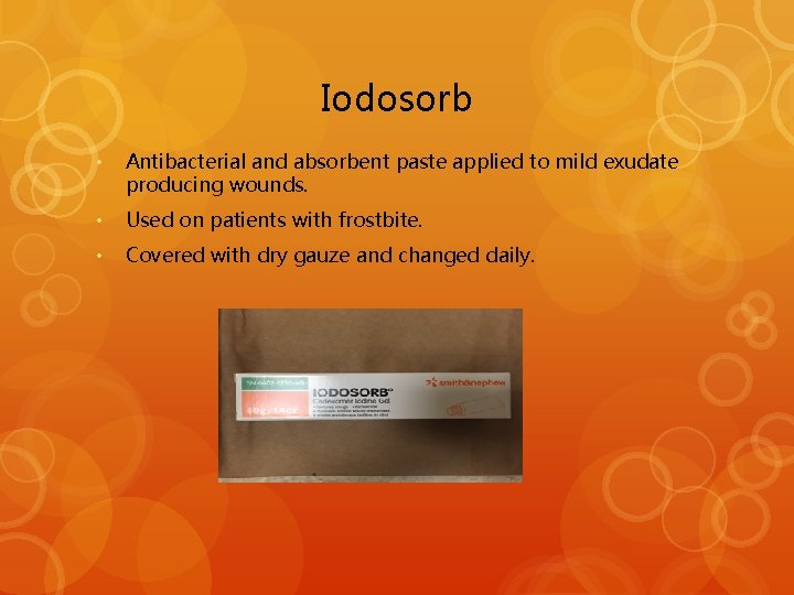 Iodosorb • Antibacterial and absorbent paste applied to mild exudate producing wounds. • Used