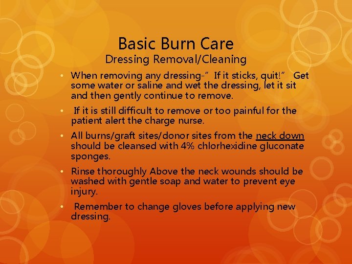 Basic Burn Care Dressing Removal/Cleaning • When removing any dressing-”If it sticks, quit!” Get