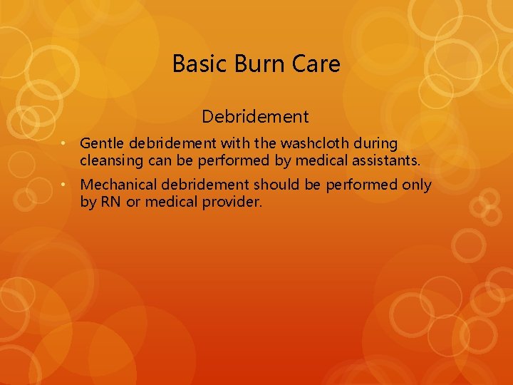 Basic Burn Care Debridement • Gentle debridement with the washcloth during cleansing can be