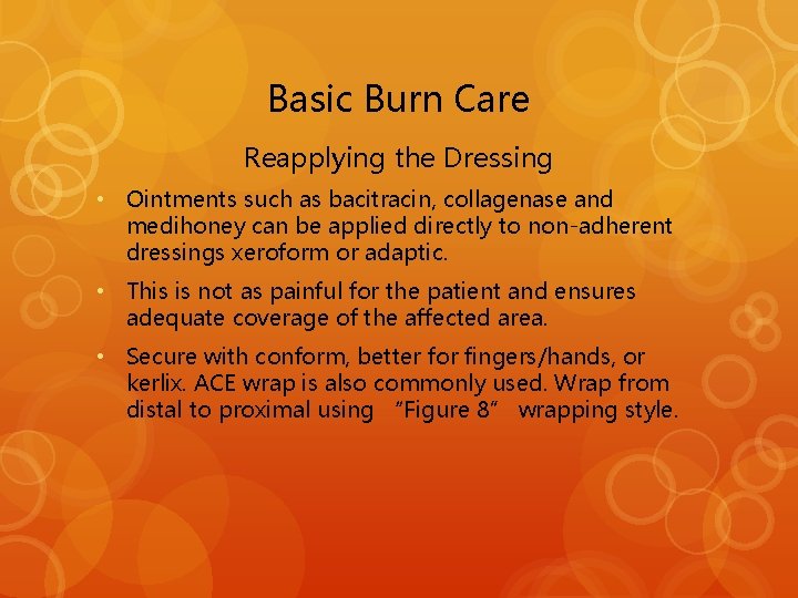 Basic Burn Care Reapplying the Dressing • Ointments such as bacitracin, collagenase and medihoney