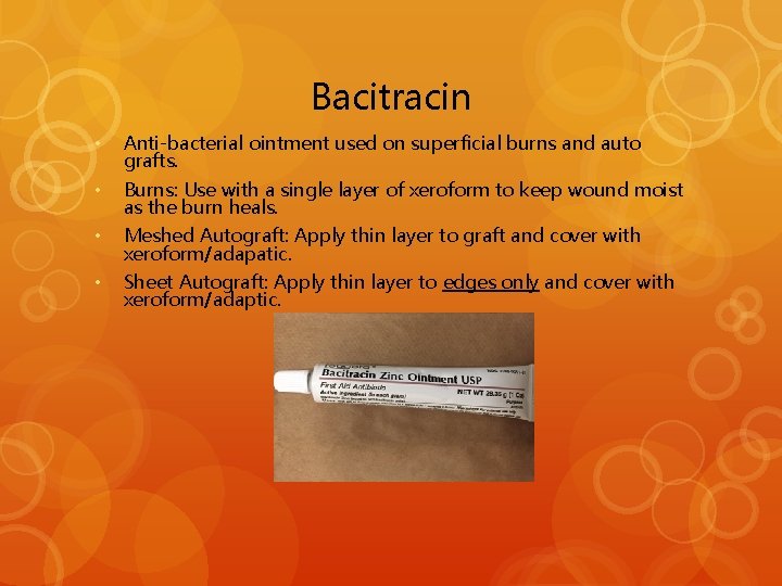 Bacitracin • Anti-bacterial ointment used on superficial burns and auto grafts. • Burns: Use
