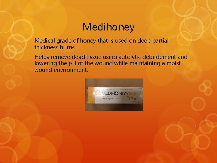 Medihoney • Medical grade of honey that is used on deep partial thickness burns.